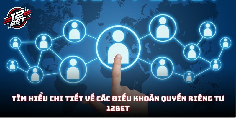 Quyền Riêng Tư 12BET - Những Điều Khoản Quan Trọng Nhất 2025 1 Tìm hiểu chi tiết về các điều khoản quyền riêng tư 12BET
